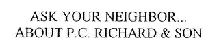 ASK YOUR NEIGHBOR...ABOUT P.C. RICHARD & SON trademark