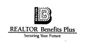 B REALTOR BENEFITS PLUS SECURING YOUR FUTURE trademark