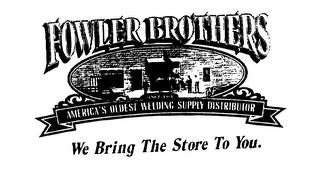 FOWLER BROTHERS SINCE 1904 AMERICA'S OLDEST WELDING SUPPLY DISTRIBUTOR WE BRING THE STORE TO YOU. trademark