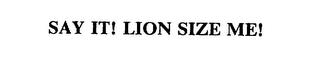 SAY IT! LION SIZE ME! trademark