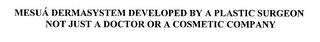 MESUA DERMASYSTEM DEVELOPED BY A PLASTIC SURGEON NOT JUST A DOCTOR OR A COSMETIC COMPANY trademark