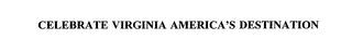 CELEBRATE VIRGINIA AMERICA'S DESTINATION trademark