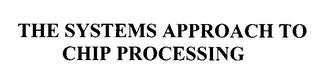 THE SYSTEMS APPROACH TO CHIP PROCESSING trademark