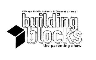 CHICAGO PUBLIC SCHOOLS & CHANNEL 23 WFBT BUILDING BLOCKS THE PARENTING SHOW AND DESIGN trademark