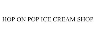 HOP ON POP ICE CREAM SHOP trademark