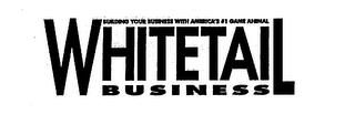 WHITETAIL BUSINESS BUILDING YOUR BUSINESS WITH AMERICA'S # 1 GAME ANIMAL trademark