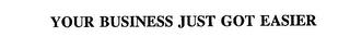 YOUR BUSINESS JUST GOT EASIER trademark