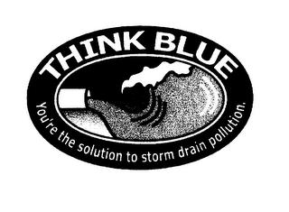 THINK BLUE YOU'RE THE SOLUTION TO STORM DRAIN POLLUTION. trademark