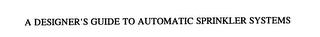 A DESIGNER' S GUIDE TO AUTOMATIC SPRINKLER SYSTEMS trademark