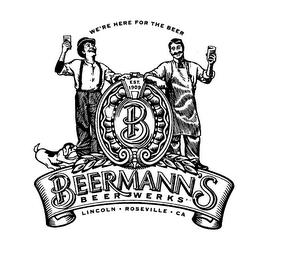 WE'RE HERE FOR THE BEER EST. 1909 B BEERMANN'S BEERWERKS LINCOLN ROSEVILLE CA trademark