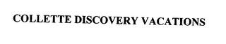 COLLETTE DISCOVERY VACATIONS trademark