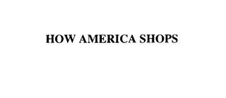 HOW AMERICA SHOPS trademark