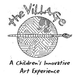 THE VILLAGE A CHILDREN'S INNOVATIVE ARTEXPERIENCE trademark