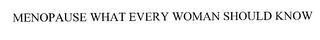 MENOPAUSE WHAT EVERY WOMAN SHOULD KNOW trademark