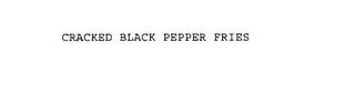 CRACKED BLACK PEPPER FRIES trademark