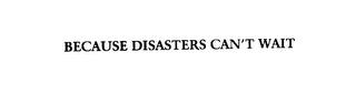 BECAUSE DISASTERS CAN'T WAIT trademark