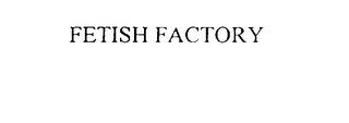 FETISH FACTORY trademark