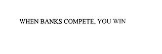 WHEN BANKS COMPETE, YOU WIN trademark