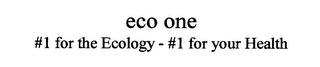 ECO ONE #1 FOR THE ECOLOGY - # 1 FOR YOUR HEALTH trademark