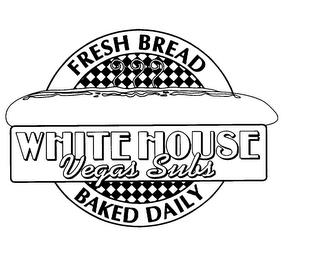 WHITE HOUSE VEGAS SUBS FRESH BREAD BAKED DAILY trademark