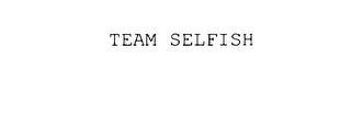 TEAM SELFISH trademark