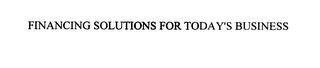 FINANCING SOLUTIONS FOR TODAY'S BUSINESS trademark