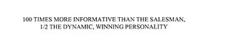 100 TIMES MORE INFORMATIVE THAN THE SALESMAN, 1/2 THE DYNAMIC, WINNING PERSONALITY trademark