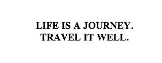 LIFE IS A JOURNEY. TRAVEL IT WELL. trademark