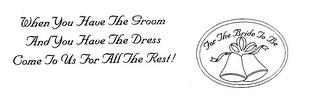 FOR THE BRIDE TO BE WHEN YOU HAVE THE GROOM AND YOU HAVE THE DRESS COME TO US FOR ALLTHE REST! trademark