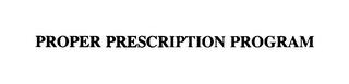 PROPER PRESCRIPTION PROGRAM trademark