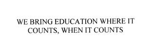 WE BRING EDUCATION WHERE IT COUNTS, WHEN IT COUNTS trademark