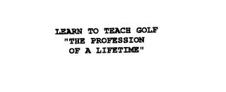 LEARN TO TEACH GOLF "THE PROFESSION OF A LIFETIME" trademark