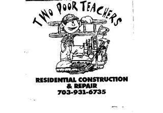 TWO POOR TEACHERS RESIDENTIAL CONSTRUCTION & REPAIR 703-931-6735 trademark