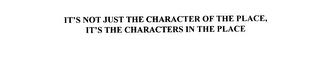 IT'S NOT JUST THE CHARACTER OF THE PLACE, IT'S THE CHARACTERS IN THE PLACE trademark