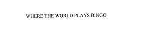 WHERE THE WORLD PLAYS BINGO trademark