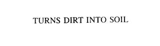 TURNS DIRT INTO SOIL trademark