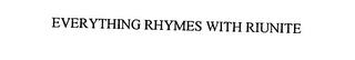 EVERYTHING RHYMES WITH RIUNITE trademark