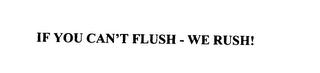 IF YOU CAN'T FLUSH - WE RUSH! trademark