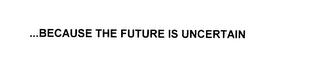 ... BECAUSE THE FUTURE IS UNCERTAIN trademark