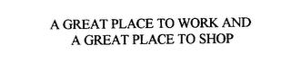 A GREAT PLACE TO WORK AND A GREAT PLACE TO SHOP trademark