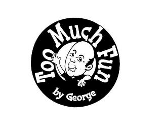 TOO MUCH FUN BY GEORGE trademark