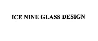 ICE NINE GLASS DESIGN trademark