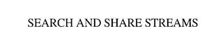 SEARCH AND SHARE STREAMS trademark