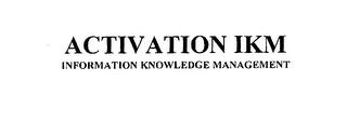 ACTIVATION IKM INFORMATION KNOWLEDGE MANAGEMENT trademark