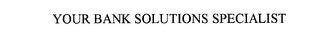 YOUR BANK SOLUTIONS SPECIALIST trademark