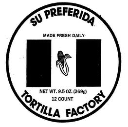 SU PREFERIDA MADE FRESH DAILY NET WT. 9.5 OZ (269G) 12 COUNT TORTILLA FACTORY trademark