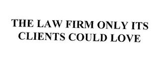 THE LAW FIRM ONLY ITS CLIENTS COULD LOVE trademark