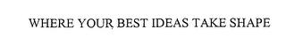 WHERE YOUR BEST IDEAS TAKE SHAPE trademark