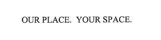 OUR PLACE. YOUR SPACE. trademark