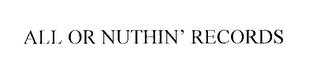 ALL OR NUTHIN' RECORDS trademark